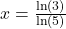 x = \frac{\ln(3)}{\ln(5)}