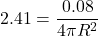 2.41 = \dfrac{0.08}{4 \pi R^2}