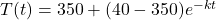 T(t) = 350 + (40-350)e^{-kt}