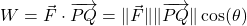 W = \vec{F} \cdot \overrightarrow{PQ} = \| \vec{F} \| \| \overrightarrow{PQ} \| \cos(\theta)