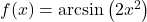 f(x) = \arcsin\left(2x^2\right)