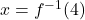 x = f^{-1}(4)