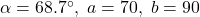 \alpha = 68.7^{\circ}, \; a = 70, \; b = 90