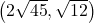 \left(2 \sqrt{45}, \sqrt{12} \right)