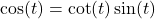 \cos(t) = \cot(t) \sin(t)