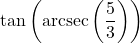 \tan\left(\text{arcsec}\left(\dfrac{5}{3}\right)\right)