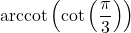 \text{arccot}\left(\cot\left(\dfrac{\pi}{3}\right) \right)