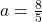 a = \frac{8}{5}