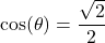 \cos(\theta) = \dfrac{\sqrt{2}}{2}