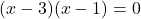 (x-3)(x-1) = 0