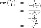 \[ \begin{array}{rcl} \csc\left( \frac{7\pi}{4}\right) &=& \frac{1}{\sin\left( \frac{7\pi}{4}\right)} \\[4pt] &=& \frac{1}{- \sqrt{2}/2} \\[4pt] &=& - \frac{2}{\sqrt{2}} \\[4pt] &=& - \sqrt{2} \end{array} \]