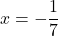 x = -\dfrac{1}{7}