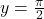 y = \frac{\pi}{2}