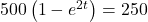 500\left(1-e^{2t}\right) = 250