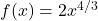 f(x) = 2x^{4/3}