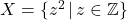 X = \{ z^2 \, | \, z \in \mathbb{Z}\}