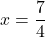 x = \dfrac{7}{4}