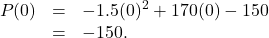 \[ \begin{array}{rcl} P(0) &=& -1.5(0)^2+170(0) - 150 \\ &=& -150. \end{array} \]