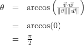 \[ \begin{array}{rcl} \theta &=& \arccos\left( \frac{\vec{v} \cdot \vec{w}}{\| \vec{v} \| \|\vec{w} \|}\right) \\[10pt] &=& \arccos(0) \\[4pt] &=& \frac{\pi}{2} \end{array} \]