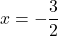 x = -\dfrac{3}{2}