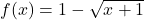 f(x) = 1-\sqrt{x+1}