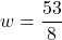 w= \dfrac{53}{8}