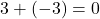 3 + (-3) = 0