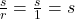 \frac{s}{r}=\frac{s}{1} = s