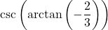 \csc\left(\arctan\left(-\dfrac{2}{3}\right)\right)