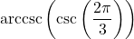 \text{arccsc}\left(\csc\left( \dfrac{2\pi}{3} \right) \right)