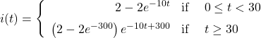 \[i(t) = \left\{ \begin{array}{rcl} 2 - 2e^{-10t} & \text{if } & 0 \leq t < 30 \\ [6pt] \left(2 - 2e^{-300}\right) e^{-10t+300} & \text{if } & t \geq 30 \end{array} \right.\]