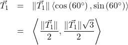 \[ \begin{array}{rcl} \vec{T_{1}} & = & \| \vec{T_{1}} \|\left<\cos\left(60^{\circ}\right), \sin\left(60^{\circ}\right)\right> \\ [8pt] & = & \left< \dfrac{\| \vec{T_{1}} \|}{2} , \dfrac{\| \vec{T_{1}} \|\sqrt{3}}{2}\right> \\ \end{array} \]