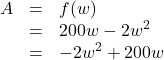 \[ \begin{array}{rcl} A &=& f(w) \\ &=& 200w-2w^2 \\ &=& -2w^2+200w \end{array} \]