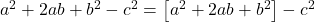 a^2 + 2ab + b^2- c^2 = \left[a^2 + 2ab + b^2\right]- c^2