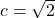 c = \sqrt{2}