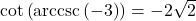 \cot\left(\text{arccsc}\left(-3\right)\right) = -2\sqrt{2}