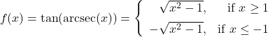 \[f(x) = \tan(\text{arcsec}(x)) = \left\{ \begin{array}{rr} \sqrt{x^2-1}, & \text{if $x \geq 1$} \\[5pt] -\sqrt{x^2-1}, & \text{if $x \leq -1$} \end{array}\right. \]