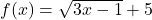 f(x) = \sqrt{3x-1}+5