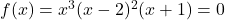 f(x) = x^3 (x-2)^2 (x+1) = 0