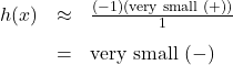 \[ \begin{array}{rcl} h(x) &\approx & \frac{(-1)(\text{\scriptsize very small }(+))}{1} \\[8pt] &=& \text{very small } (-) \end{array} \]