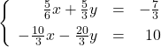 \left\{ \begin{array}{rcr} \frac{5}{6}x+\frac{5}{3}y & = & -\frac{7}{3} \\ [5pt] -\frac{10}{3}x-\frac{20}{3}y & = & 10 \end{array} \right.