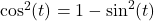 \cos^{2}(t)= 1- \sin^{2}(t)