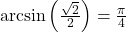 \arcsin\left(\frac{\sqrt{2}}{2}\right) = \frac{\pi}{4}