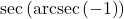 \sec\left(\text{arcsec}\left(-1\right)\right)