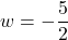 w = -\dfrac{5}{2}