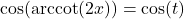 \cos(\text{arccot}(2x)) = \cos(t)