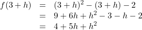 \[ \begin{array}{rclr} f(3+h) & = & (3+h)^2 - (3+h) -2 & \\ & = & 9 + 6h+h^2 - 3 - h -2 & \\ & = & 4 + 5h + h^2 & \\ \end{array} \]