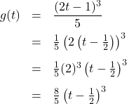 \[ \begin{array}{rcl} g(t) &=& \dfrac{(2t-1)^3}{5} \\[8pt] &=& \frac{1}{5} \left( 2 \left(t - \frac{1}{2} \right) \right)^3 \\[8pt] &=& \frac{1}{5} (2)^3 \left( t - \frac{1}{2} \right)^3 \\[8pt] &=& \frac{8}{5} \left( t - \frac{1}{2} \right)^3 \end{array} \]