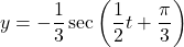 y = -\dfrac{1}{3} \sec \left( \dfrac{1}{2}t + \dfrac{\pi}{3} \right)