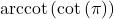 \text{arccot}\left(\cot\left(\pi\right) \right)